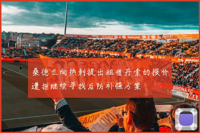 桑德兰向热刺提出租借丹索的报价遭拒继续寻找后防补强方案