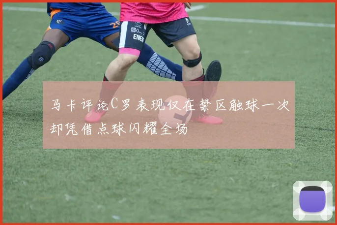 马卡评论C罗表现仅在禁区触球一次却凭借点球闪耀全场